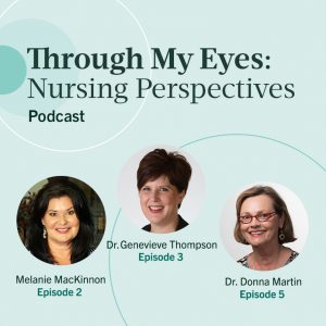 Text reads: Through My Eyes: Nursing Perspectives podcast. Photos of, and text reads, Melanie MacKinnon, Episode 2, Dr. Genevieve Thompson, Episode 3, Dr. Donna Martin, Episode 5.